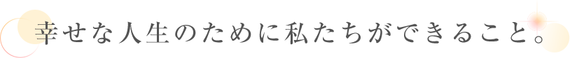 幸せな人生のために私たちができること。